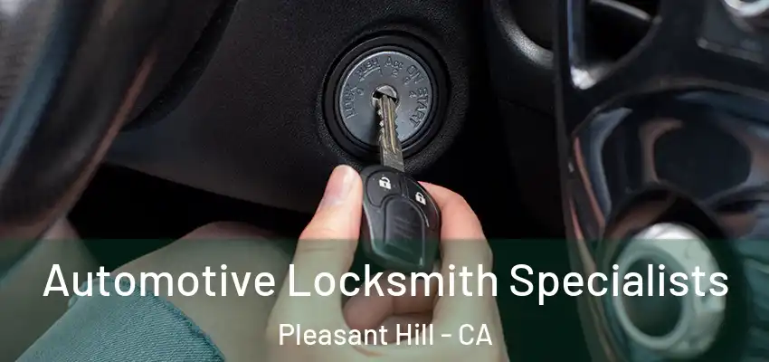 Automotive Locksmith Specialists Pleasant Hill - CA