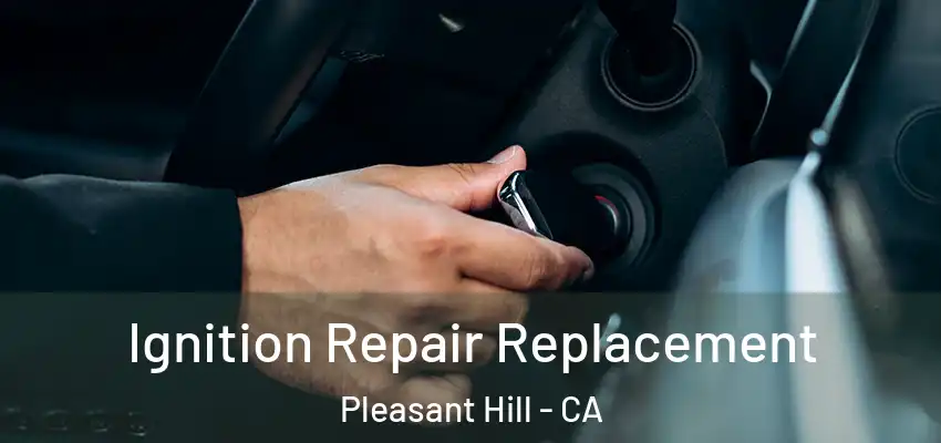  Ignition Repair Replacement Pleasant Hill - CA
