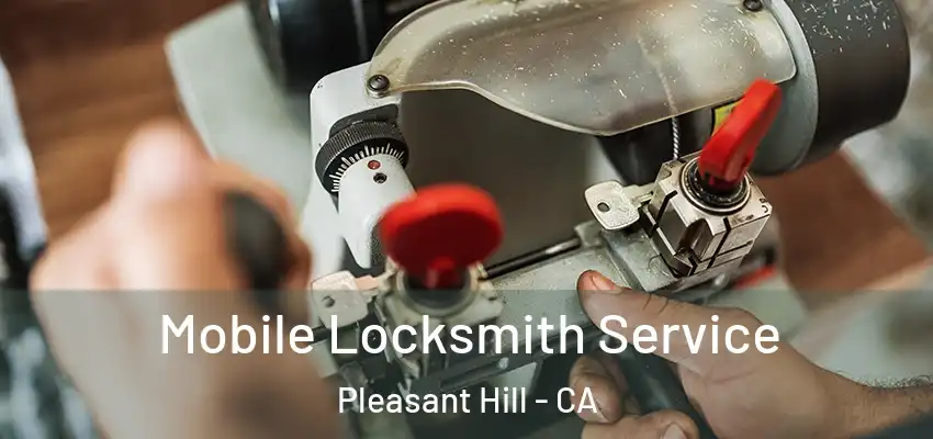 Mobile Locksmith Service Pleasant Hill - CA